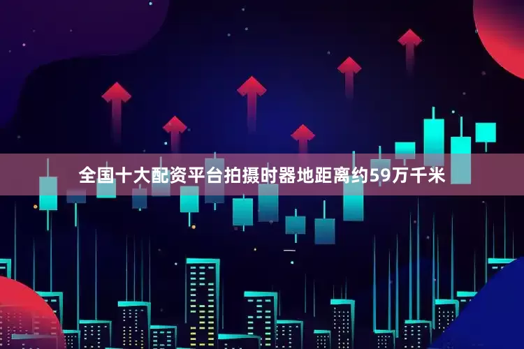 全国十大配资平台拍摄时器地距离约59万千米