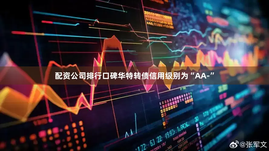配资公司排行口碑华特转债信用级别为“AA-”