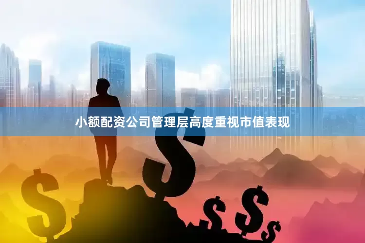 小额配资公司管理层高度重视市值表现