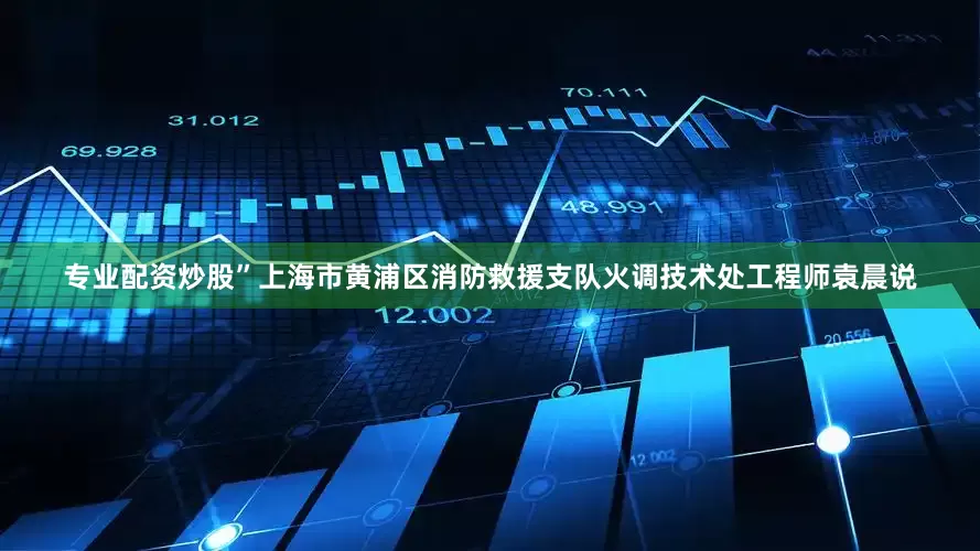 专业配资炒股”上海市黄浦区消防救援支队火调技术处工程师袁晨说