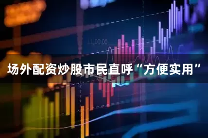 场外配资炒股市民直呼“方便实用”