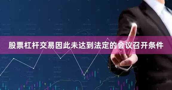 股票杠杆交易因此未达到法定的会议召开条件