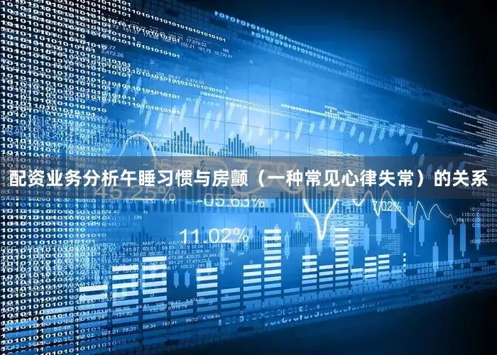 配资业务分析午睡习惯与房颤（一种常见心律失常）的关系