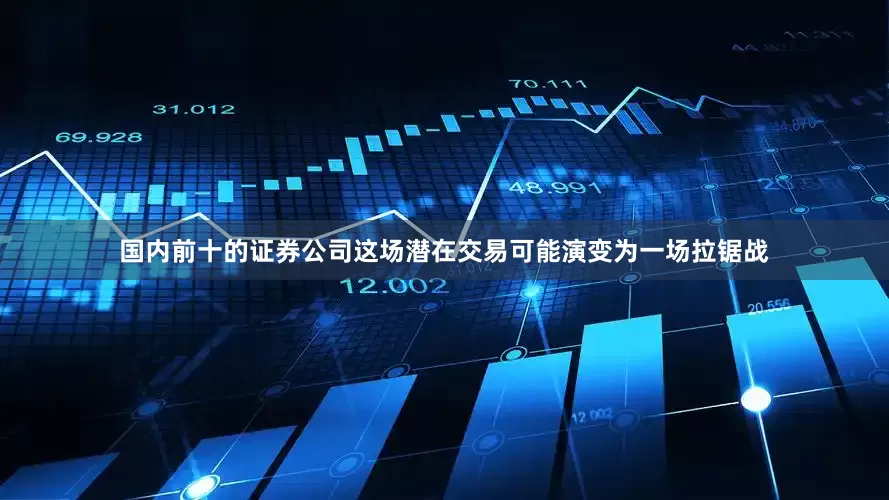 国内前十的证券公司这场潜在交易可能演变为一场拉锯战