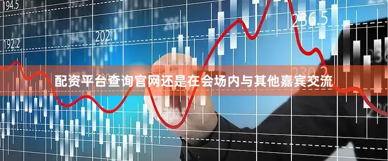 配资平台查询官网还是在会场内与其他嘉宾交流