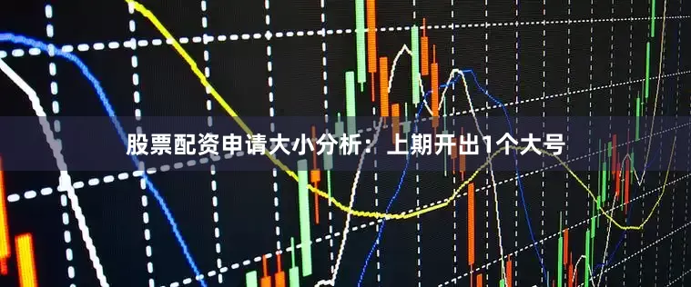 股票配资申请　　大小分析：上期开出1个大号