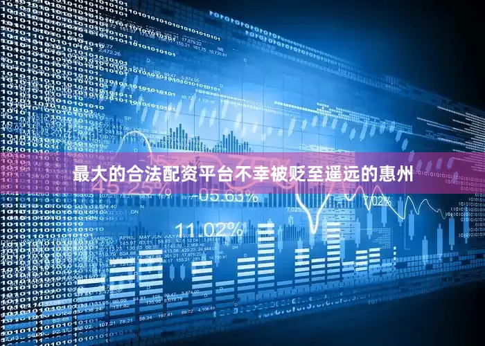 最大的合法配资平台不幸被贬至遥远的惠州