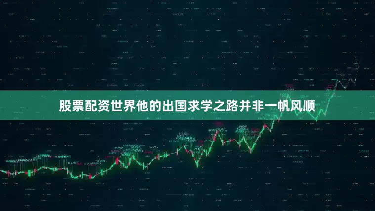 股票配资世界他的出国求学之路并非一帆风顺