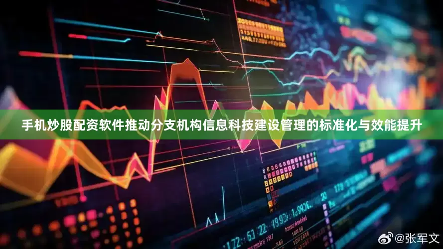 手机炒股配资软件推动分支机构信息科技建设管理的标准化与效能提升