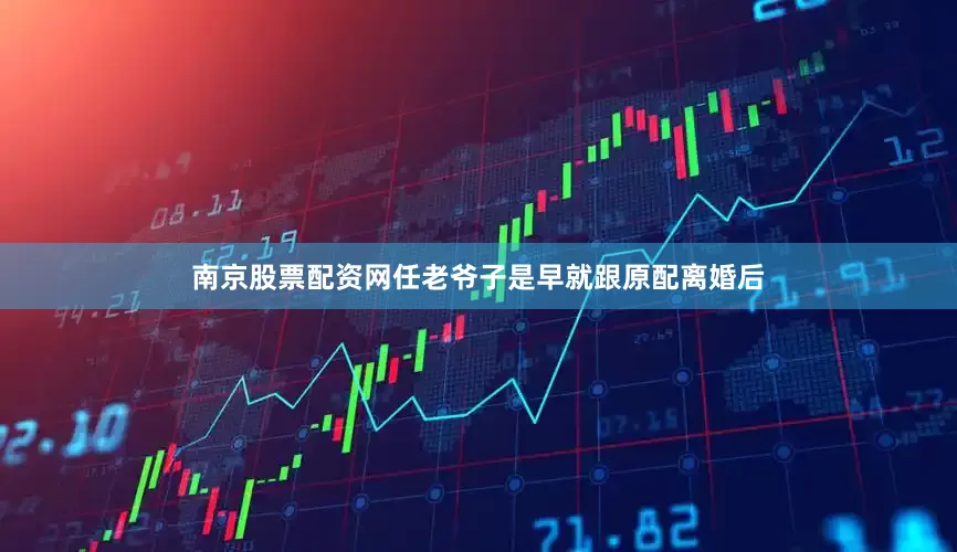 南京股票配资网任老爷子是早就跟原配离婚后