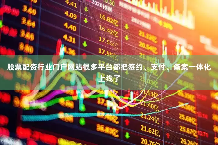 股票配资行业门户网站很多平台都把签约、支付、备案一体化上线了