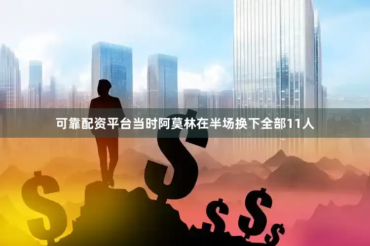 可靠配资平台当时阿莫林在半场换下全部11人