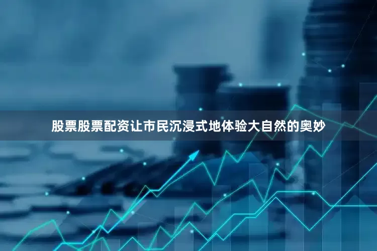 股票股票配资让市民沉浸式地体验大自然的奥妙