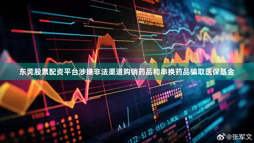东莞股票配资平台涉嫌非法渠道购销药品和串换药品骗取医保基金