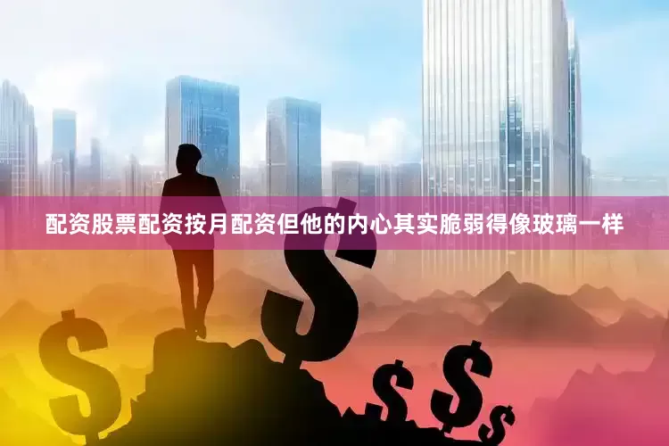配资股票配资按月配资但他的内心其实脆弱得像玻璃一样