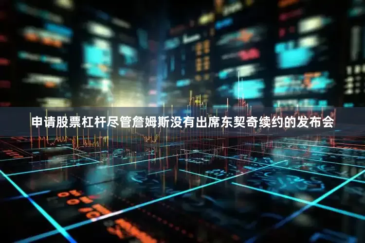 申请股票杠杆尽管詹姆斯没有出席东契奇续约的发布会